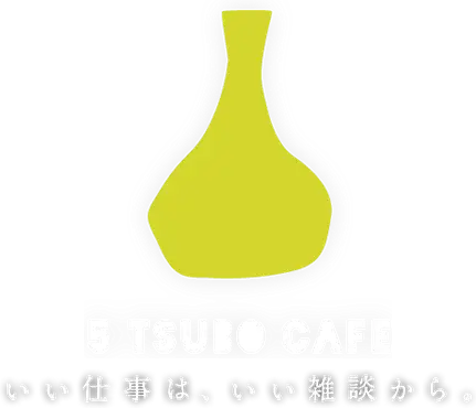 5 TSUBO CAFE いい仕事は、いい雑談から。