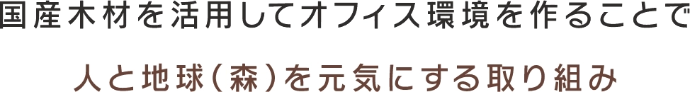 国産木材を活用してオフィス環境を作ることで人と地球（森）を元気にする取り組み