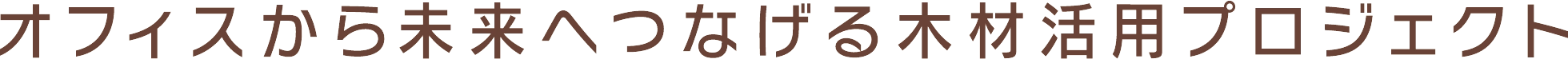 オフィスから未来へつなげる木材活用プロジェクト