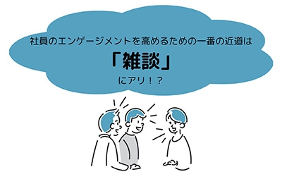 社員のエンゲージメントを高めるための一番の近道は「雑談」にアリ！？