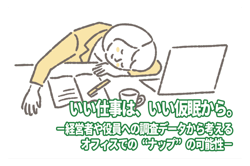 いい仕事は、いい仮眠から。－経営者や役員への調査データから考えるオフィスでの”ナップ”の可能性－