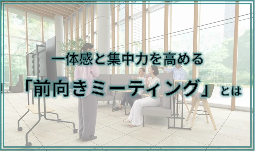 一体感と集中力を高める「前向きミーティング」とは
