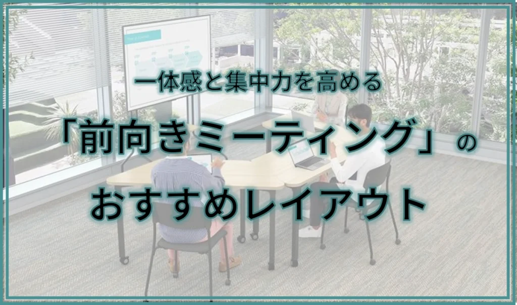 一体感と集中力を高める「前向きミーティング」のおすすめレイアウト
