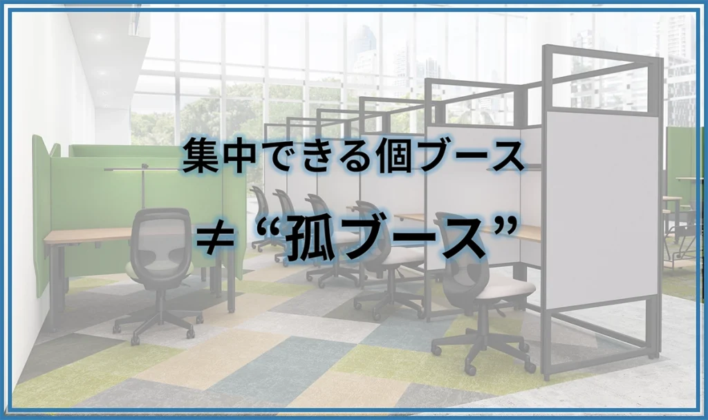 集中できる個ブース≠“孤ブース”
