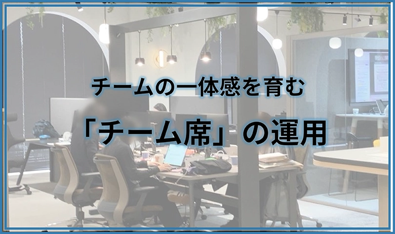 チームの一体感を育む「チーム席」の運用
