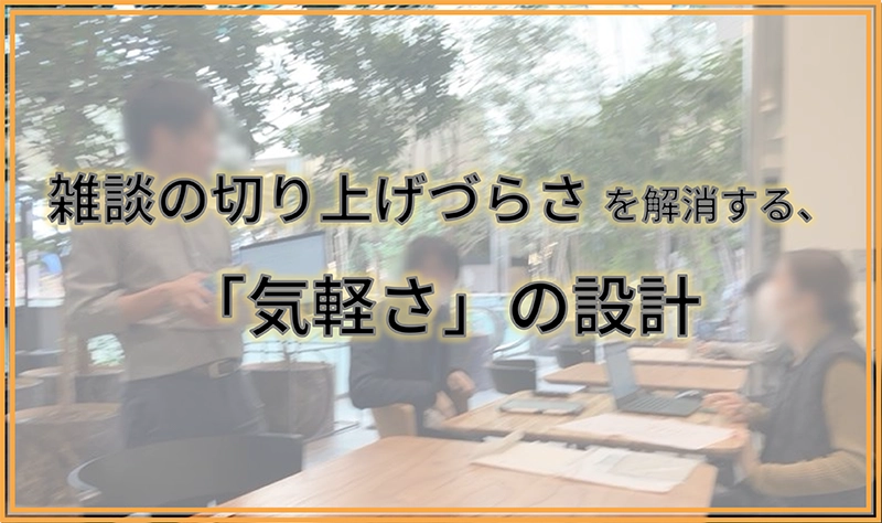 雑談の切り上げづらさを解消する、「気軽さ」の設計